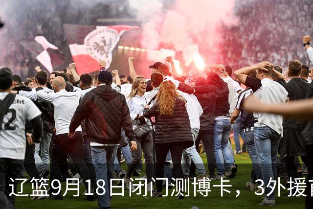 辽篮9月18日闭门测博卡，3外援首次合体，赵继伟不在场才是真考题